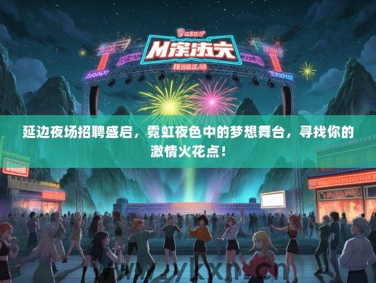 延边夜场招聘盛启，霓虹夜色中的梦想舞台，寻找你的激情火花点！