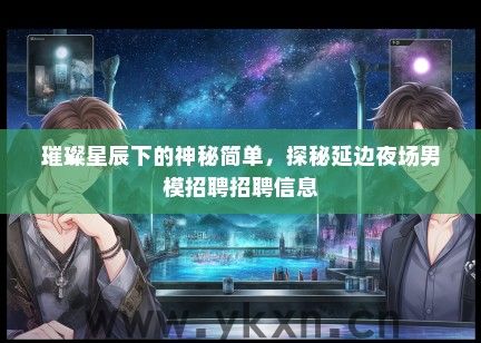 璀璨星辰下的神秘简单，探秘延边夜场男模招聘招聘信息