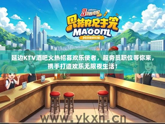 延边KTV酒吧火热招募欢乐使者，服务员职位等你来，携手打造欢乐无限夜生活！
