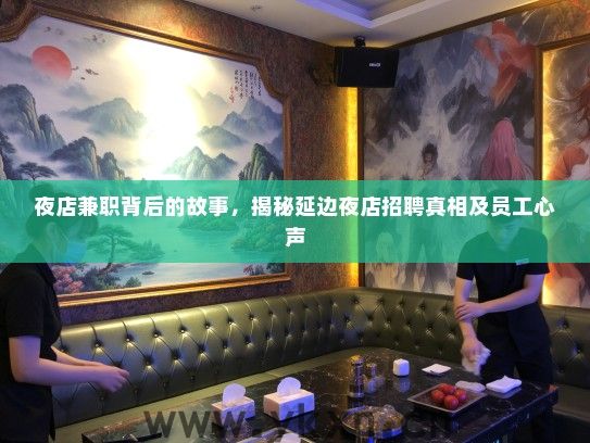 夜店兼职背后的故事,揭秘延边夜店招聘真相及员工心声 夜店兼职背后的故事,揭秘延边夜店招聘真相及员工心声