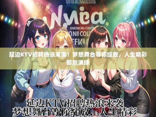 延边KTV招聘热浪来袭！梦想舞台等你绽放，人生精彩即刻演绎