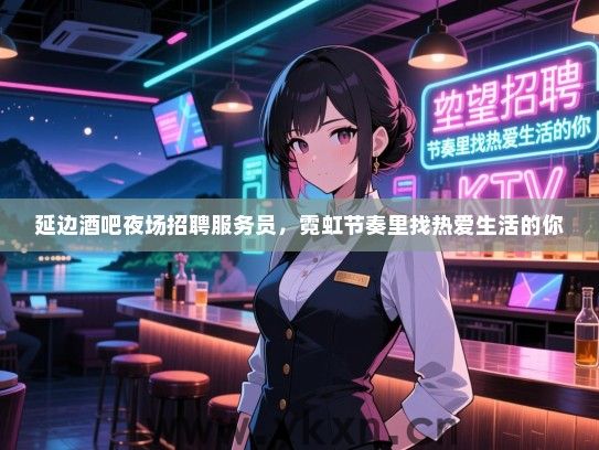 延边酒吧夜场招聘服务员，霓虹节奏里找热爱生活的你