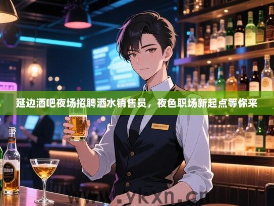 延边酒吧夜场招聘酒水销售员，夜色职场新起点等你来