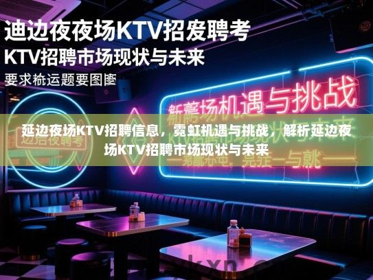 延边夜场KTV招聘信息，霓虹机遇与挑战，解析延边夜场KTV招聘市场现状与未来