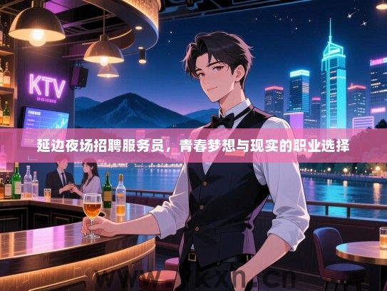 延边夜场招聘服务员，青春梦想与现实的职业选择